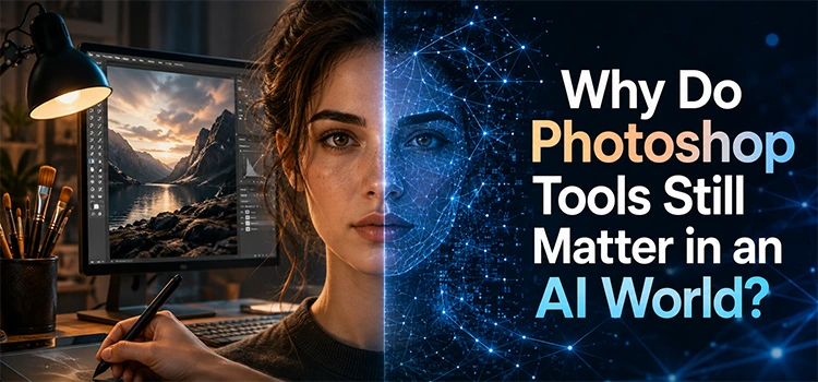 Why Do Photoshop Tools Still Matter in an AI World