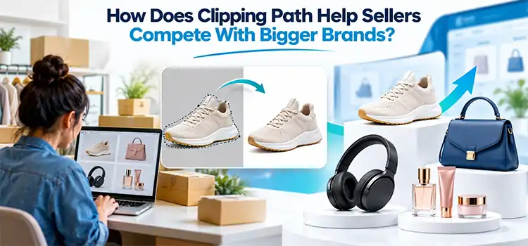 How Does Clipping Path Help Sellers Compete With Bigger Brands